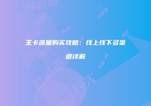王卡流量购买攻略：线上线下多渠道详解