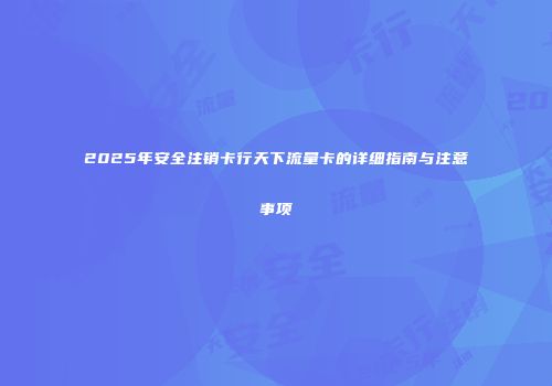 2025年安全注销卡行天下流量卡的详细指南与注意事项