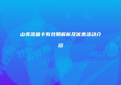 山爽流量卡有效期解析及优惠活动介绍