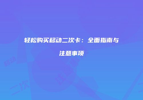 轻松购买移动二次卡：全面指南与注意事项
