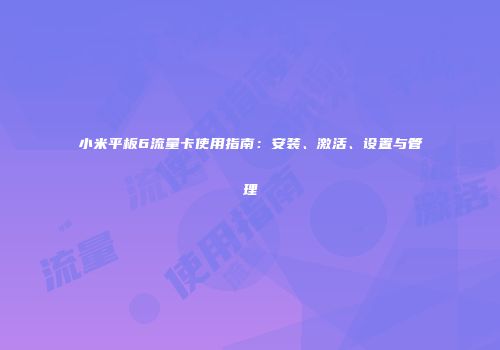 小米平板6流量卡使用指南:安装、激活、设置与管理