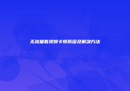 无流量看视频卡顿原因及解决方法