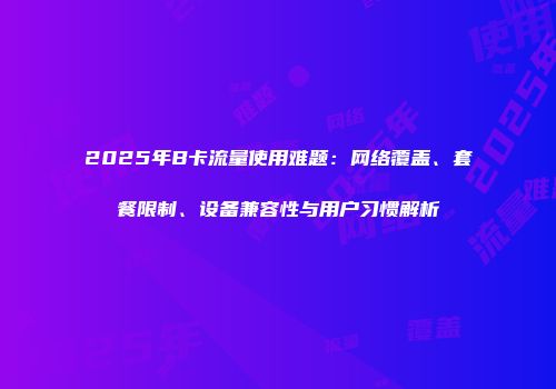 2025年B卡流量使用难题：网络覆盖、套餐限制、设备兼容性与用户习惯解析