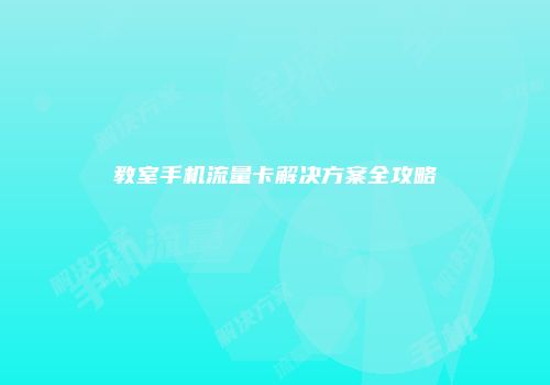 教室手机流量卡解决方案全攻略