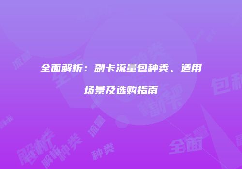 全面解析：副卡流量包种类、适用场景及选购指南