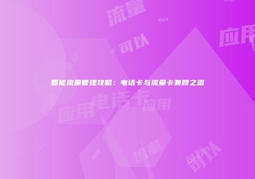 智能流量管理攻略：电话卡与流量卡兼顾之道
