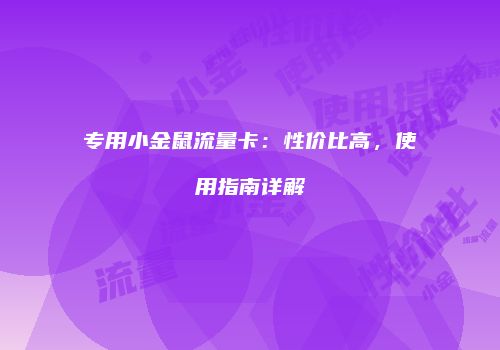 专用小金鼠流量卡:性价比高,使用指南详解