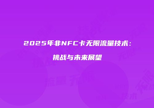 2025年非NFC卡无限流量技术:挑战与未来展望