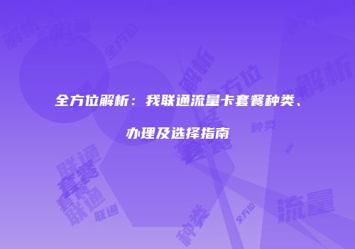 全方位解析:我联通流量卡套餐种类、办理及选择指南