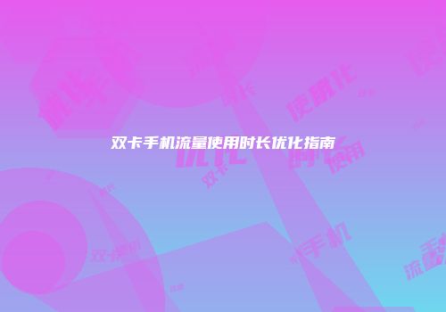 双卡手机流量使用时长优化指南