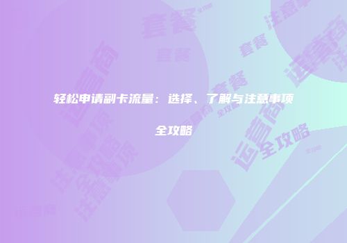 轻松申请副卡流量:选择、了解与注意事项全攻略