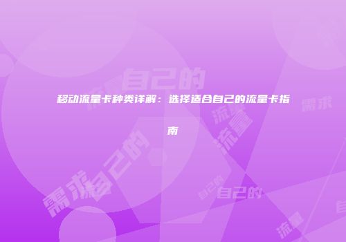 移动流量卡种类详解:选择适合自己的流量卡指南