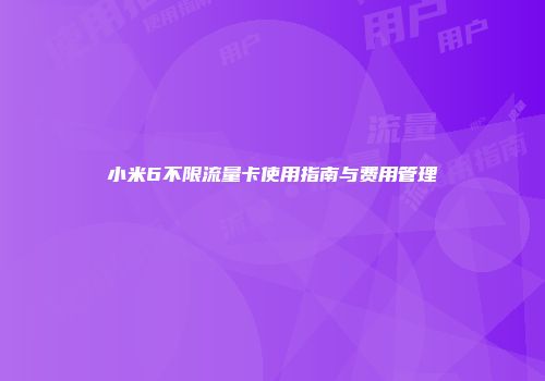 小米6不限流量卡使用指南与费用管理