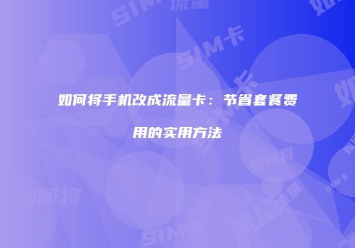 如何将手机改成流量卡:节省套餐费用的实用方法