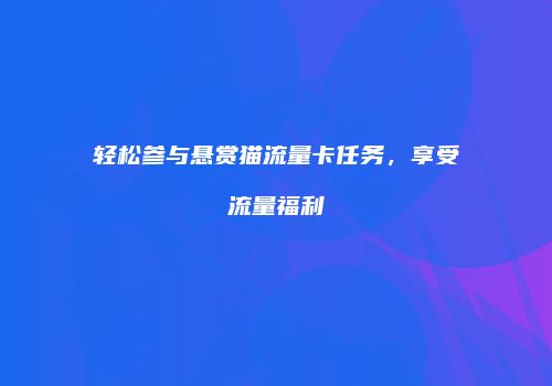 轻松参与悬赏猫流量卡任务，享受流量福利