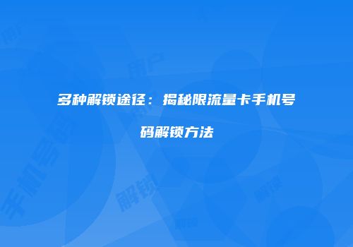 多种解锁途径：揭秘限流量卡手机号码解锁方法