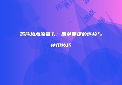 玛莎热点流量卡：简单便捷的连接与使用技巧