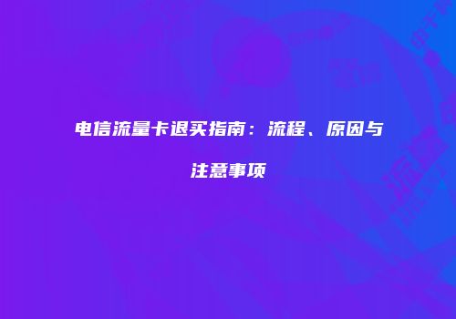 电信流量卡退买指南:流程、原因与注意事项