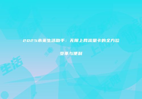 2025未来生活助手：无限上网流量卡的全方位变革与便利