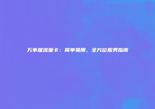 万事屋流量卡：简单易用，全方位服务指南