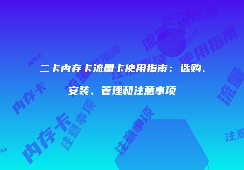 二卡内存卡流量卡使用指南：选购、安装、管理和注意事项