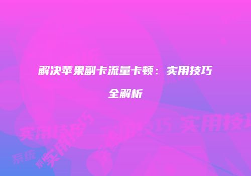 解决苹果副卡流量卡顿:实用技巧全解析