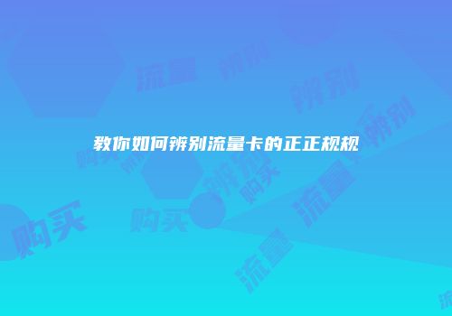 教你如何辨别流量卡的正正规规