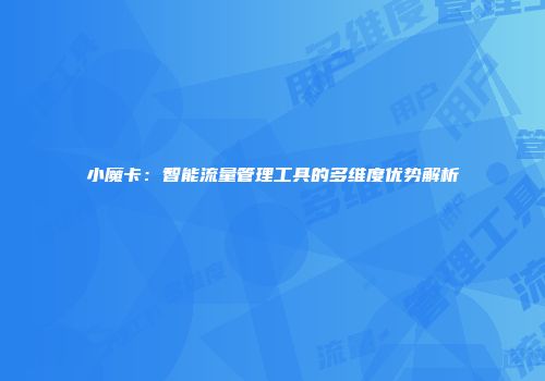 小魔卡：智能流量管理工具的多维度优势解析