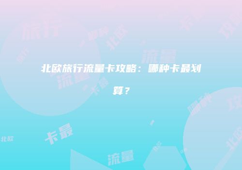 北欧旅行流量卡攻略:哪种卡最划算?