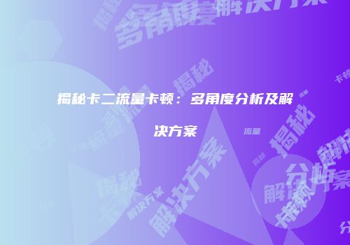揭秘卡二流量卡顿:多角度分析及解决方案