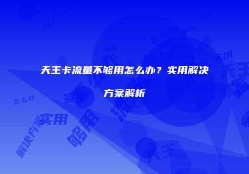 天王卡流量不够用怎么办?实用解决方案解析
