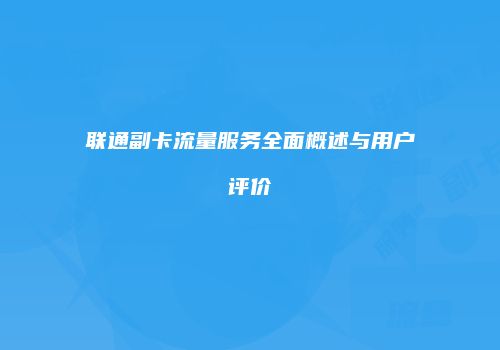 联通副卡流量服务全面概述与用户评价