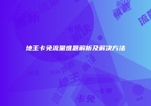 地王卡免流量难题解析及解决方法