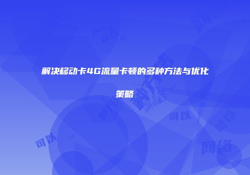 解决移动卡4G流量卡顿的多种方法与优化策略