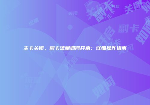 主卡关闭,副卡流量如何开启:详细操作指南