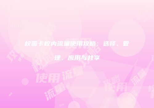 校园卡校内流量使用攻略:选择、管理、应用与共享