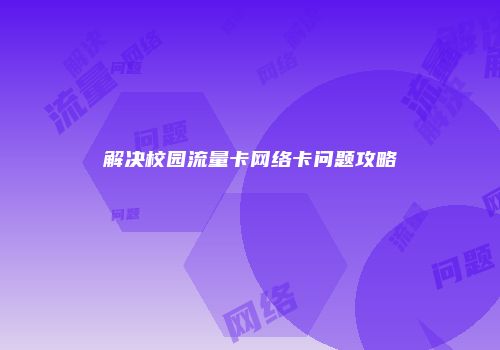 解决校园流量卡网络卡问题攻略
