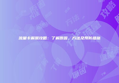 流量卡解禁攻略：了解原因、方法及预防措施