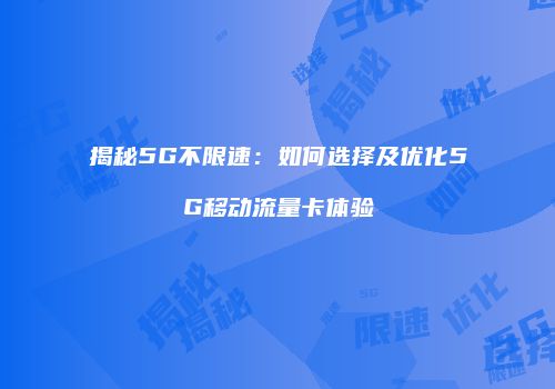 揭秘5G不限速:如何选择及优化5G移动流量卡体验