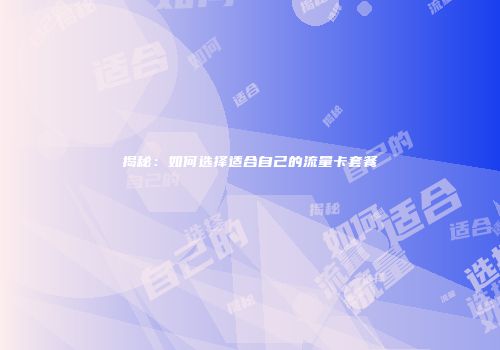 揭秘：如何选择适合自己的流量卡套餐