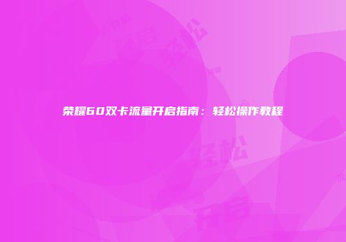 荣耀60双卡流量开启指南:轻松操作教程