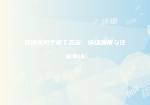 如何关闭手机卡流量:详细指南与注意事项