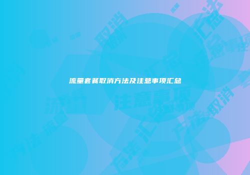 流量套餐取消方法及注意事项汇总
