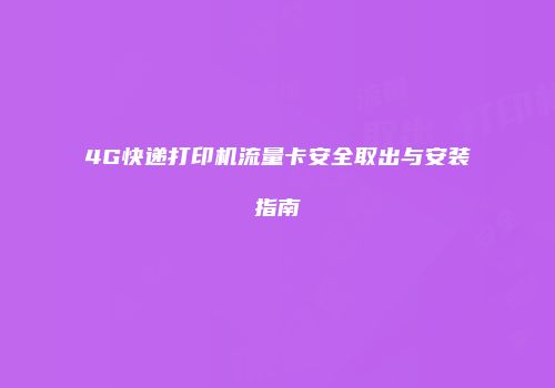 4G快递打印机流量卡安全取出与安装指南