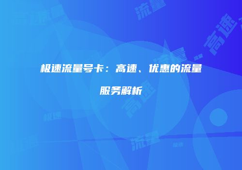 极速流量号卡：高速、优惠的流量服务解析