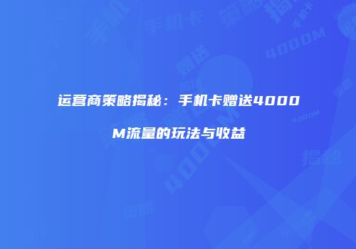 运营商策略揭秘：手机卡赠送4000M流量的玩法与收益