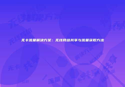 无卡流量解决方案：无线网络共享与流量获取方法