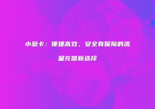 小葱卡:便捷高效,安全有保障的流量充值新选择