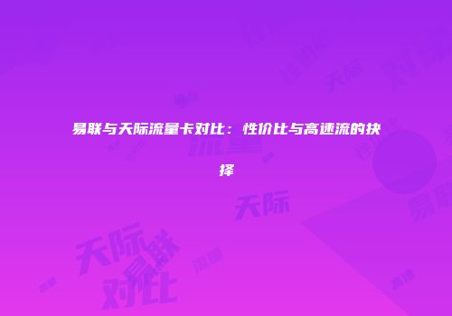 易联与天际流量卡对比：性价比与高速流的抉择