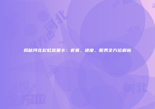 揭秘河北彩虹流量卡:套餐、速度、服务全方位解析